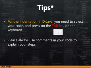 • For the indentation in DrJava; you need to select
your code, and press on the TAB key on the
keyboard.
• Please always u...