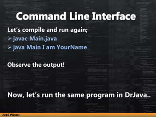 Now, let’s run the same program in DrJava..
Let’s compile and run again;
 javac Main.java
 java Main I am YourName
Obser...