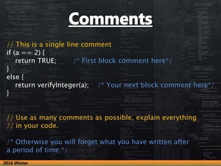 // This is a single line comment
if (a == 2) {
return TRUE; /* First block comment here*/
}
else {
return verifyInteger(a)...