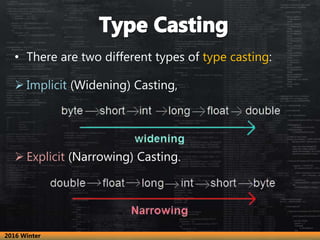 • There are two different types of type casting:
 Implicit (Widening) Casting,
 Explicit (Narrowing) Casting.
2016 Winter
 