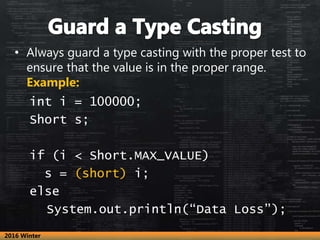 • Always guard a type casting with the proper test to
ensure that the value is in the proper range.
Example:
int i = 10000...