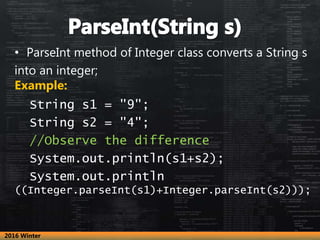 • ParseInt method of Integer class converts a String s
into an integer;
Example:
String s1 = "9";
String s2 = "4";
//Obser...