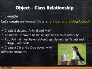 • Example:
Let’s create an Animal Class and a Cat and a Dog Object !
 Create 2 classes. (Animal and Main)
 Animal must h...