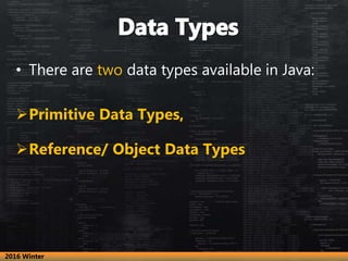 • There are two data types available in Java:
Primitive Data Types,
Reference/ Object Data Types
2016 Winter
 