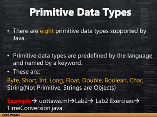 • There are eight primitive data types supported by
Java.
• Primitive data types are predefined by the language
and named ...