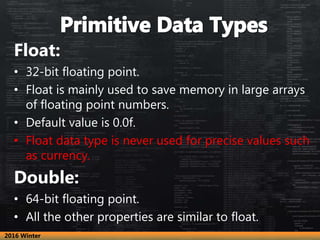 Float:
• 32-bit floating point.
• Float is mainly used to save memory in large arrays
of floating point numbers.
• Default...
