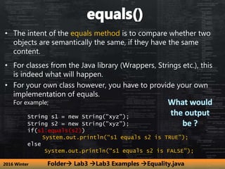 • The intent of the equals method is to compare whether two
objects are semantically the same, if they have the same
conte...