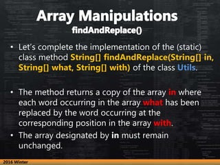 • Let’s complete the implementation of the (static)
class method String[] findAndReplace(String[] in,
String[] what, Strin...
