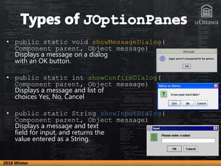 • public static void showMessageDialog(
Component parent, Object message)
Displays a message on a dialog
with an OK button...