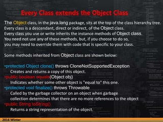 Every Class extends the Object Class
The Object class, in the java.lang package, sits at the top of the class hierarchy tr...