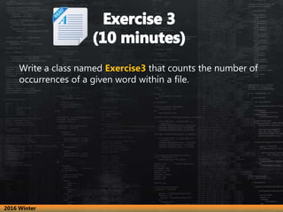 Write a class named Exercise3 that counts the number of
occurrences of a given word within a file.
2016 Winter
 