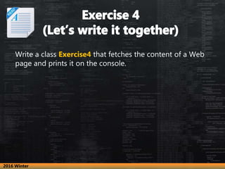 Write a class Exercise4 that fetches the content of a Web
page and prints it on the console.
2016 Winter
 