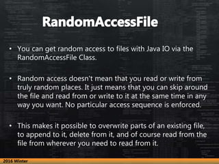 • You can get random access to files with Java IO via the
RandomAccessFile Class.
• Random access doesn't mean that you re...