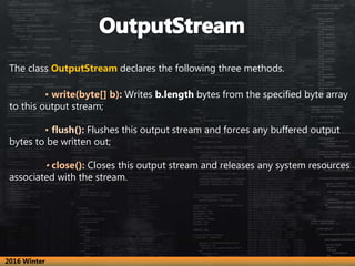 The class OutputStream declares the following three methods.
• write(byte[] b): Writes b.length bytes from the specified b...