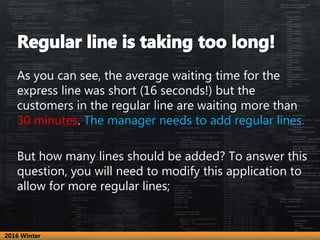 As you can see, the average waiting time for the
express line was short (16 seconds!) but the
customers in the regular lin...