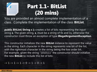 You are provided an almost complete implementation of a
class. Complete the implementation of the class BitList.
public Bi...