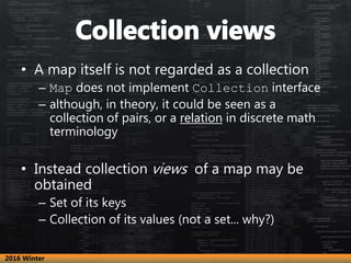 • A map itself is not regarded as a collection
– Map does not implement Collection interface
– although, in theory, it cou...
