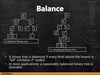 • A binary tree is balanced if every level above the lowest is
“full” (contains 2n nodes)
• In most applications, a reason...