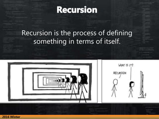 Recursion is the process of defining
something in terms of itself.
2016 Winter
 